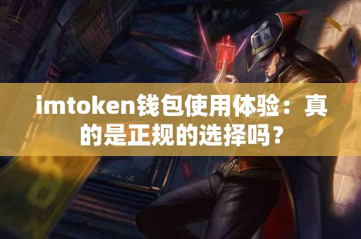 imtoken钱包使用体验：真的是正规的选择吗？