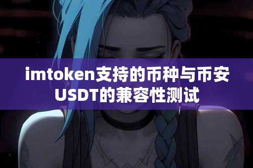 imtoken支持的币种与币安USDT的兼容性测试