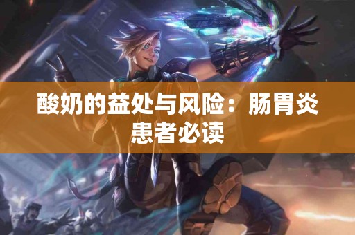 酸奶的益处与风险：肠胃炎患者必读