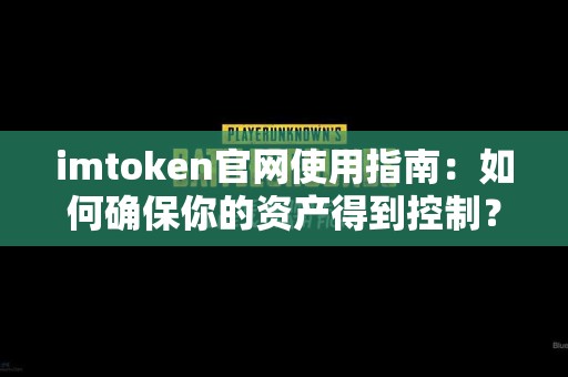 imtoken官网使用指南：如何确保你的资产得到控制？