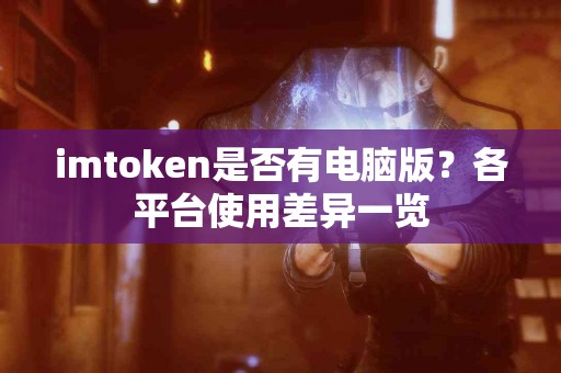 imtoken是否有电脑版？各平台使用差异一览