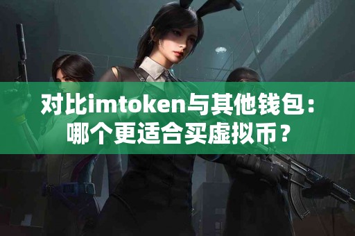 对比imtoken与其他钱包：哪个更适合买虚拟币？
