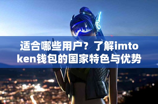 适合哪些用户？了解imtoken钱包的国家特色与优势