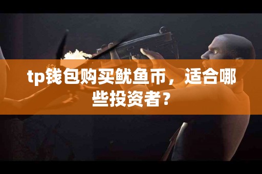 tp钱包购买鱿鱼币，适合哪些投资者？