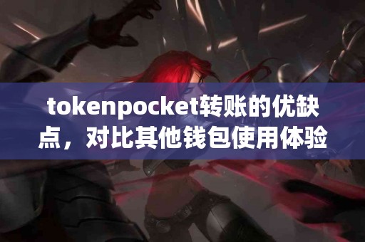 tokenpocket转账的优缺点，对比其他钱包使用体验
