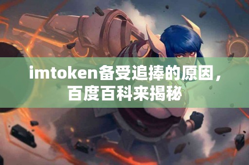 imtoken备受追捧的原因，百度百科来揭秘
