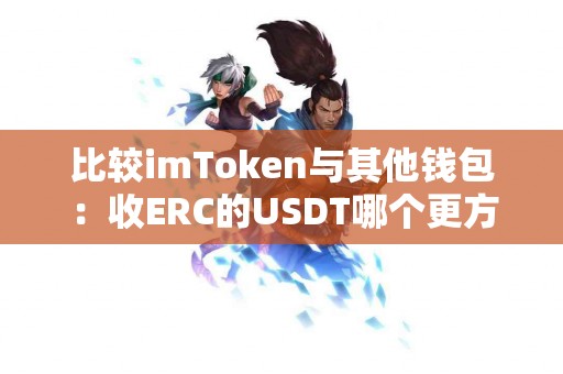 比较imToken与其他钱包：收ERC的USDT哪个更方便