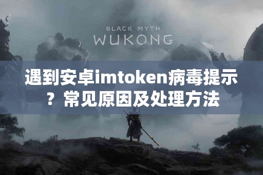 遇到安卓imtoken病毒提示？常见原因及处理方法