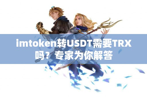 imtoken转USDT需要TRX吗？专家为你解答