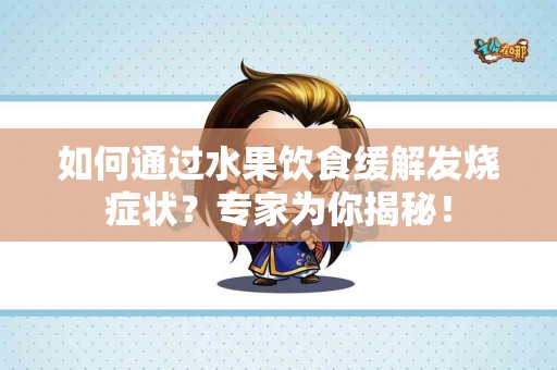 如何通过水果饮食缓解发烧症状？专家为你揭秘！