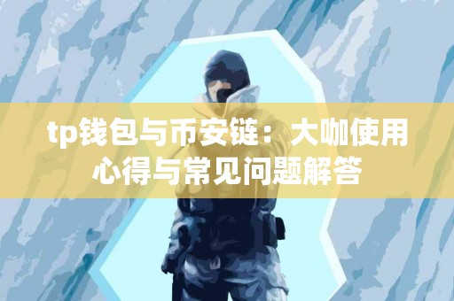 tp钱包与币安链：大咖使用心得与常见问题解答