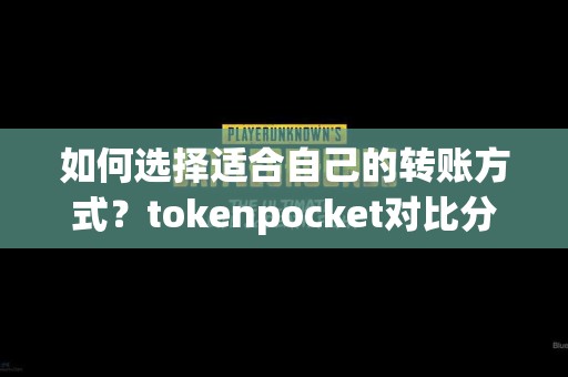 如何选择适合自己的转账方式？tokenpocket对比分析