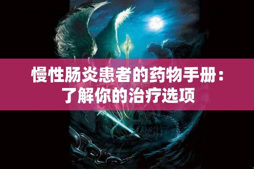 慢性肠炎患者的药物手册：了解你的治疗选项