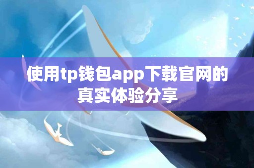 使用tp钱包app下载官网的真实体验分享