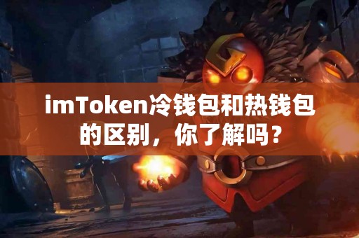 imToken冷钱包和热钱包的区别，你了解吗？