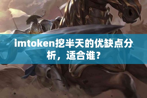 imtoken挖半天的优缺点分析，适合谁？