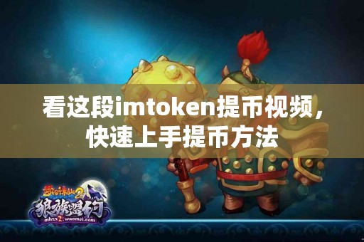 看这段imtoken提币视频，快速上手提币方法
