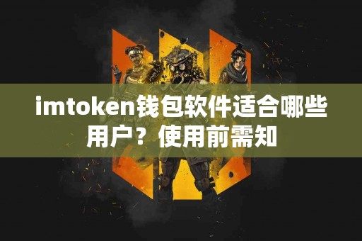 imtoken钱包软件适合哪些用户？使用前需知