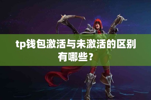 tp钱包激活与未激活的区别有哪些？