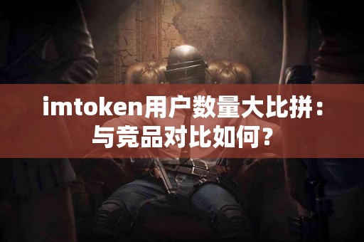 imtoken用户数量大比拼：与竞品对比如何？