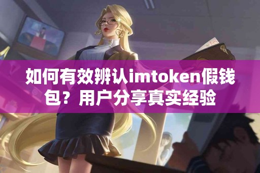 如何有效辨认imtoken假钱包？用户分享真实经验