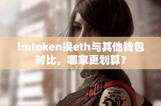 imtoken换eth与其他钱包对比，哪家更划算？