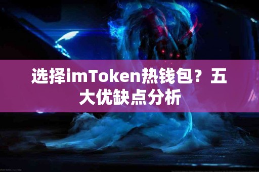 选择imToken热钱包？五大优缺点分析