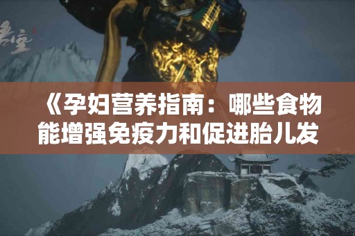 《孕妇营养指南：哪些食物能增强免疫力和促进胎儿发育？》