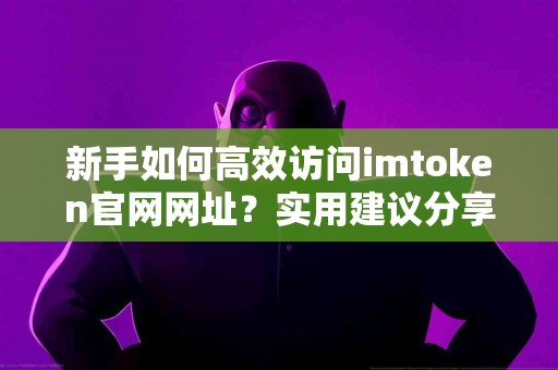 新手如何高效访问imtoken官网网址？实用建议分享