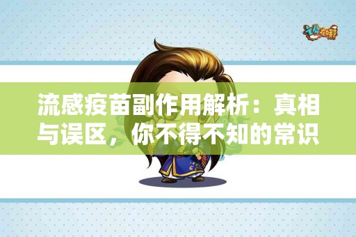 流感疫苗副作用解析：真相与误区，你不得不知的常识！