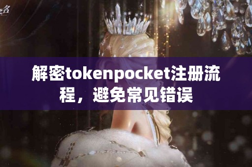 解密tokenpocket注册流程，避免常见错误