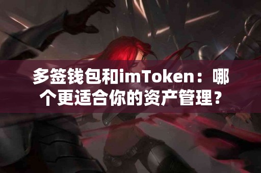 多签钱包和imToken：哪个更适合你的资产管理？