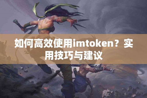 如何高效使用imtoken？实用技巧与建议