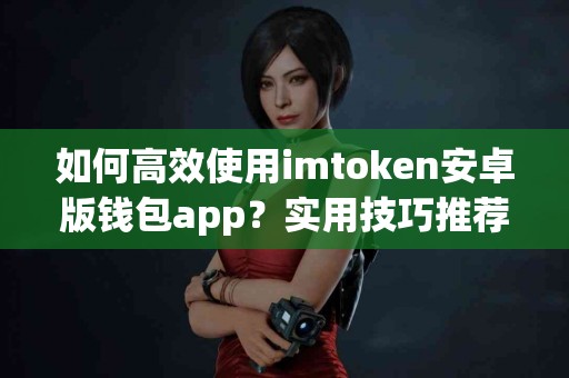 如何高效使用imtoken安卓版钱包app？实用技巧推荐