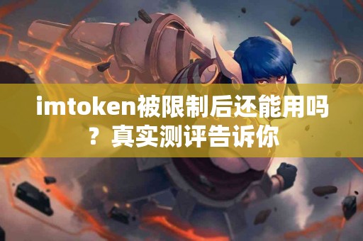 imtoken被限制后还能用吗？真实测评告诉你