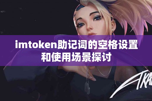 imtoken助记词的空格设置和使用场景探讨