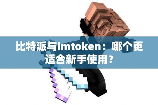 比特派与imtoken：哪个更适合新手使用？