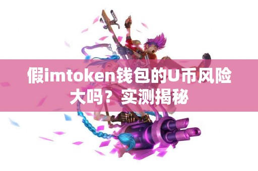 假imtoken钱包的U币风险大吗？实测揭秘
