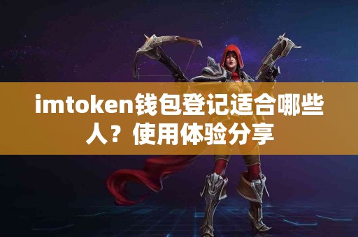 imtoken钱包登记适合哪些人？使用体验分享