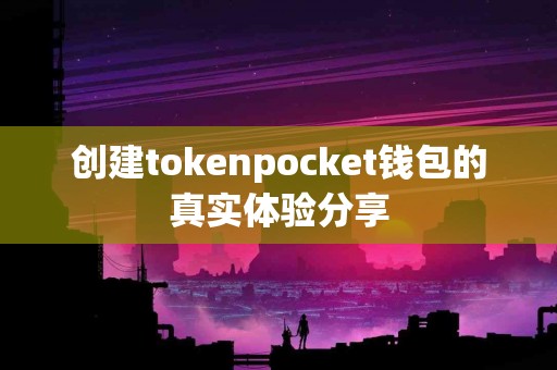 创建tokenpocket钱包的真实体验分享