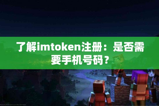 了解imtoken注册：是否需要手机号码？