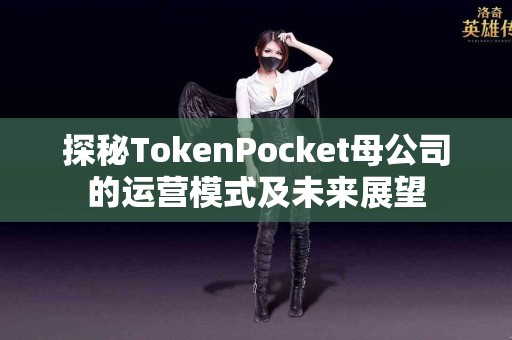 探秘TokenPocket母公司的运营模式及未来展望