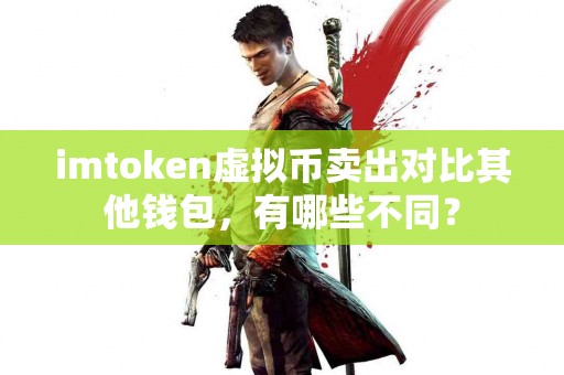 imtoken虚拟币卖出对比其他钱包，有哪些不同？