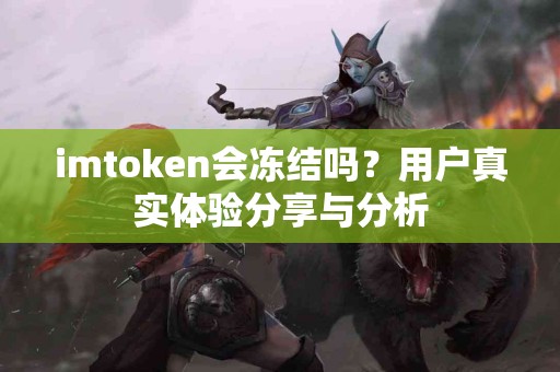 imtoken会冻结吗？用户真实体验分享与分析