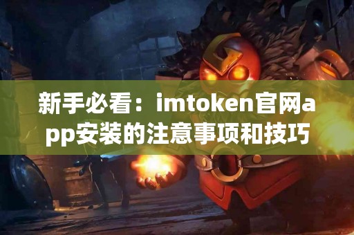 新手必看：imtoken官网app安装的注意事项和技巧