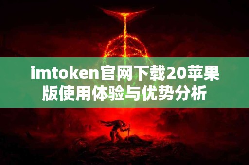imtoken官网下载20苹果版使用体验与优势分析