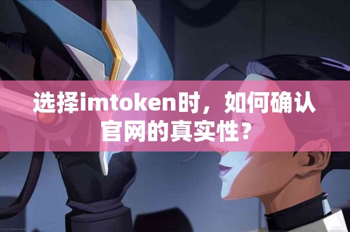 选择imtoken时，如何确认官网的真实性？