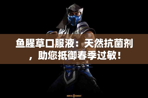 鱼腥草口服液：天然抗菌剂，助您抵御春季过敏！