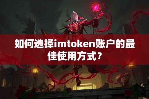 如何选择imtoken账户的最佳使用方式？