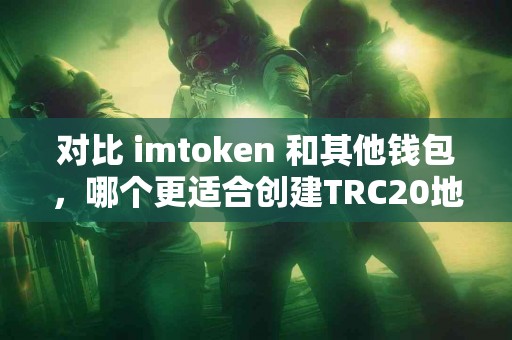 对比 imtoken 和其他钱包，哪个更适合创建TRC20地址？